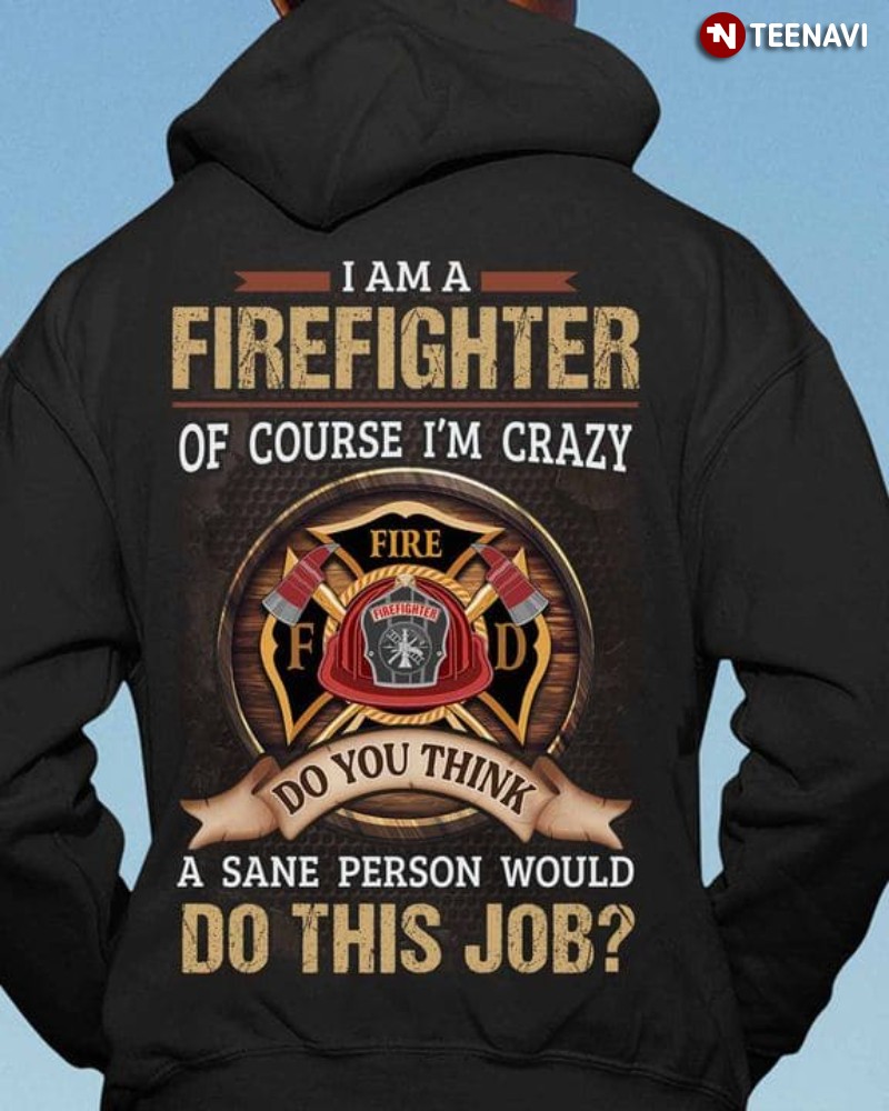 Firefighter Life Hoodie, I Am A Firefighter Of Course I'm Crazy Do You Think