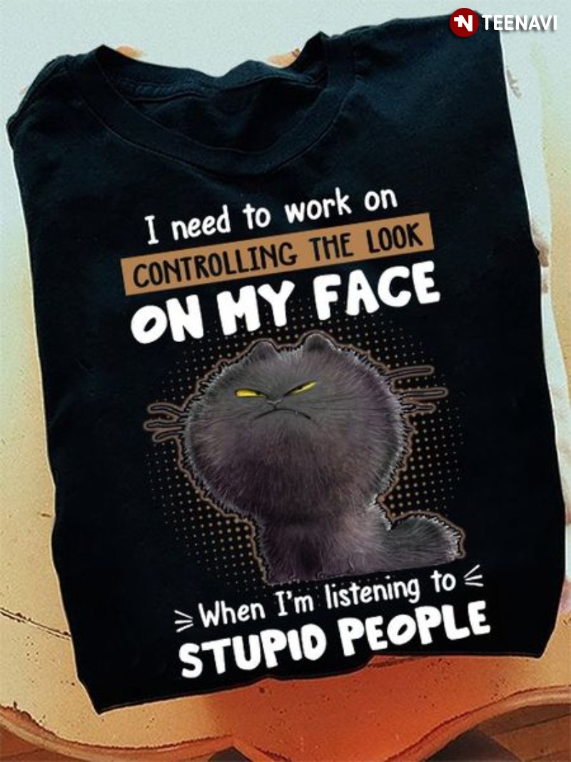 Grumpy Cat Shirt, I Need To Work On Controlling The Look On My Face
