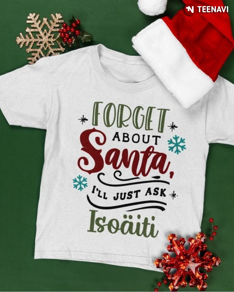 Christmas Day Shirt, Forget About Santa I'll Just Ask Isoaiti