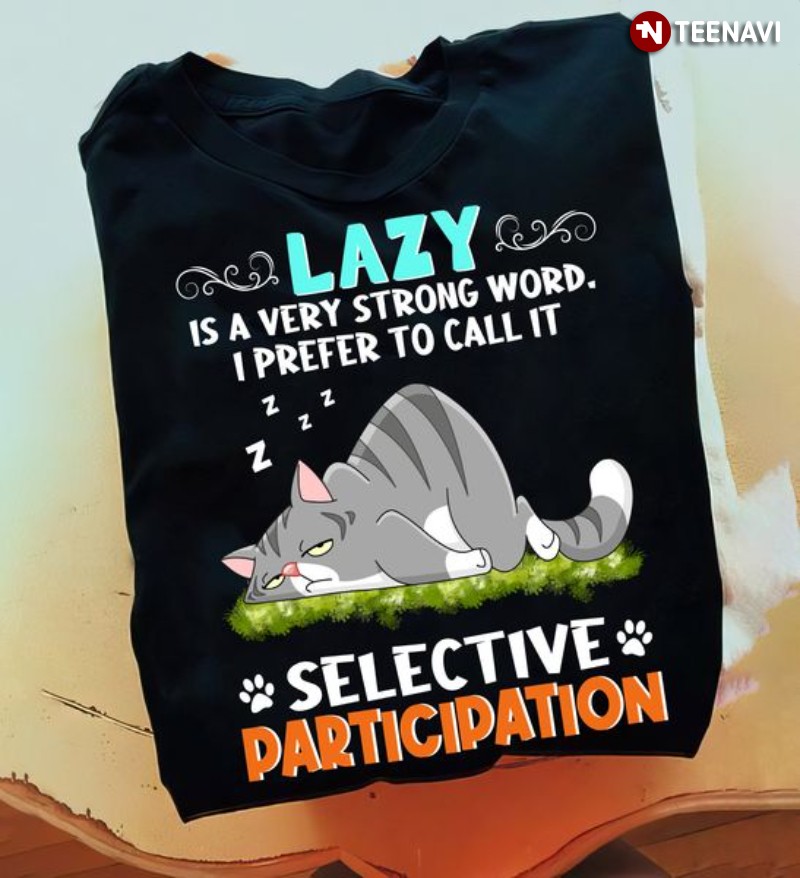 Lazy Cat Shirt, Lazy Is A Very Strong Word I Prefer To Call It Selective