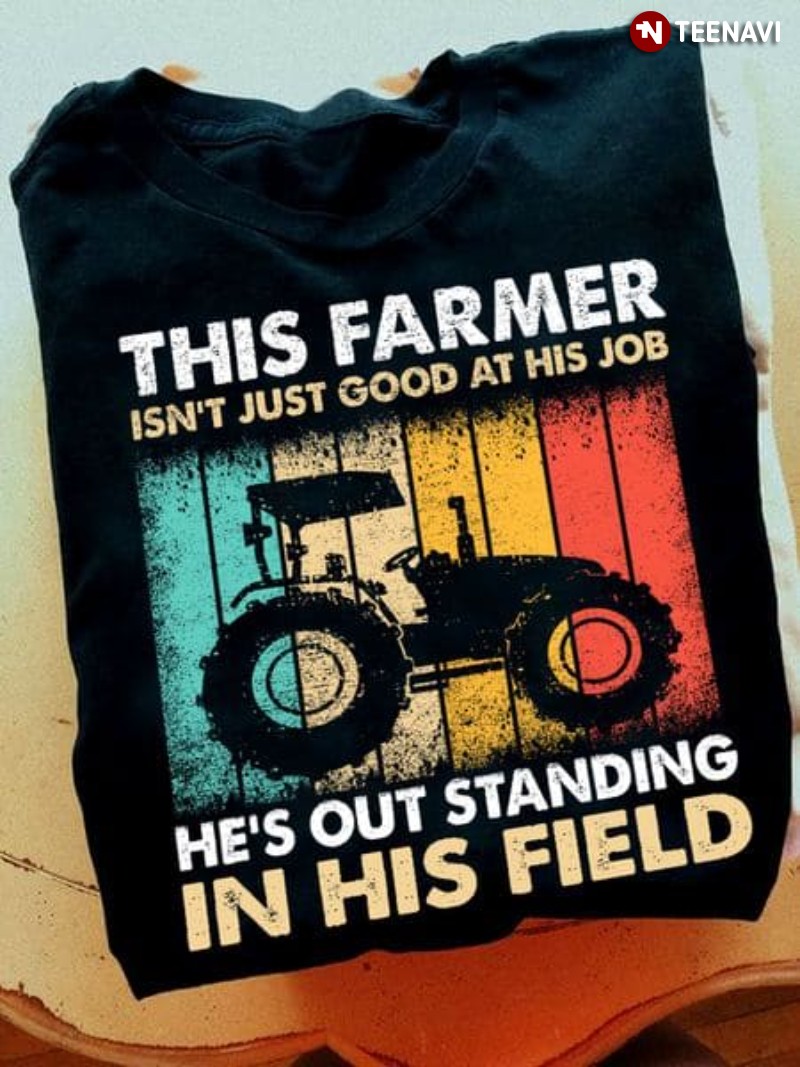 Farmer Shirt, This Farmer Isn't Just Good At His Job He's Out Standing