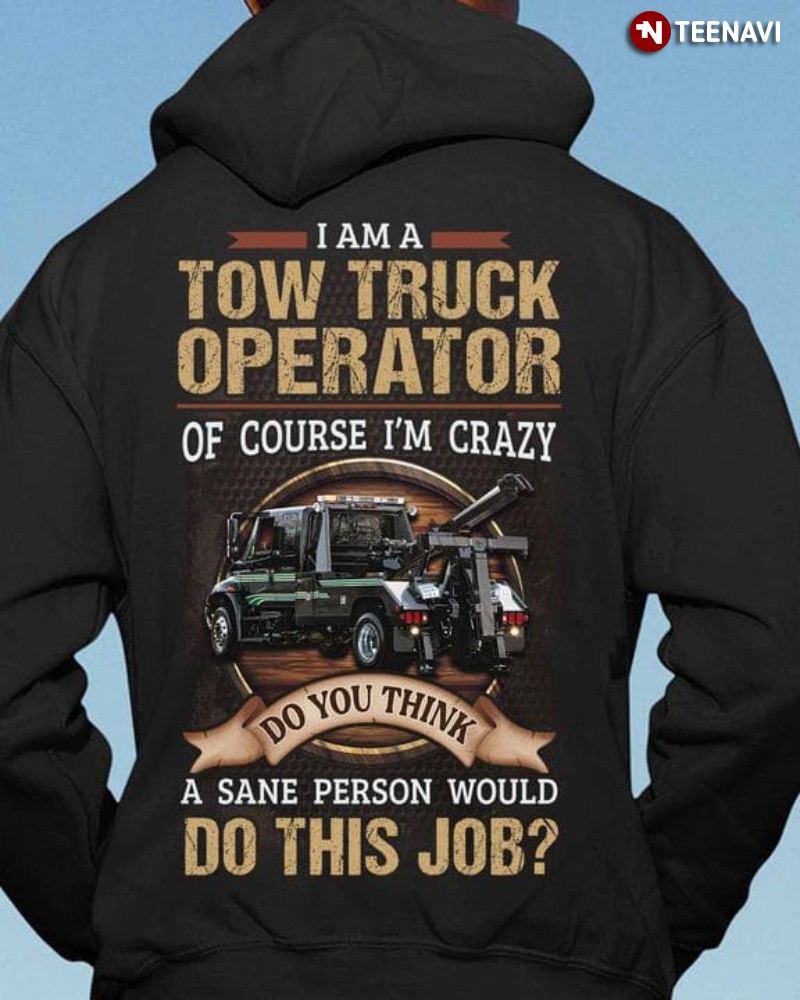 Tow Truck Operator Hoodie, I Am A Tow Truck Operator Of Course I'm Crazy