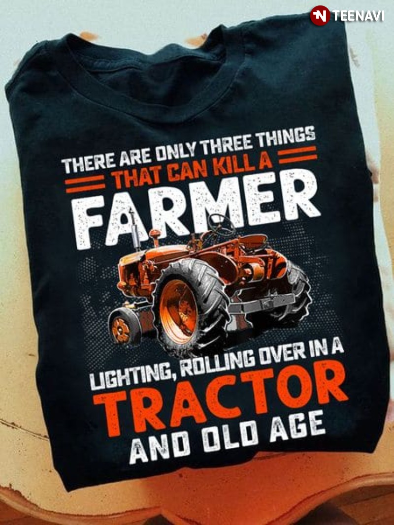 Farmer Tractor Shirt, There Are Only Three Things That Can Kill A Farmer