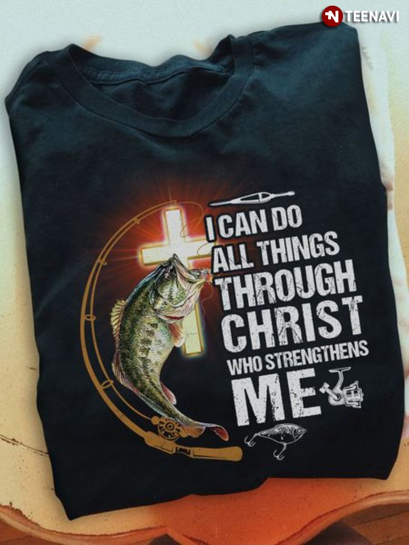 Fishing Christian Shirt, I Can Do All Things Through Christ Who Strengthens Me