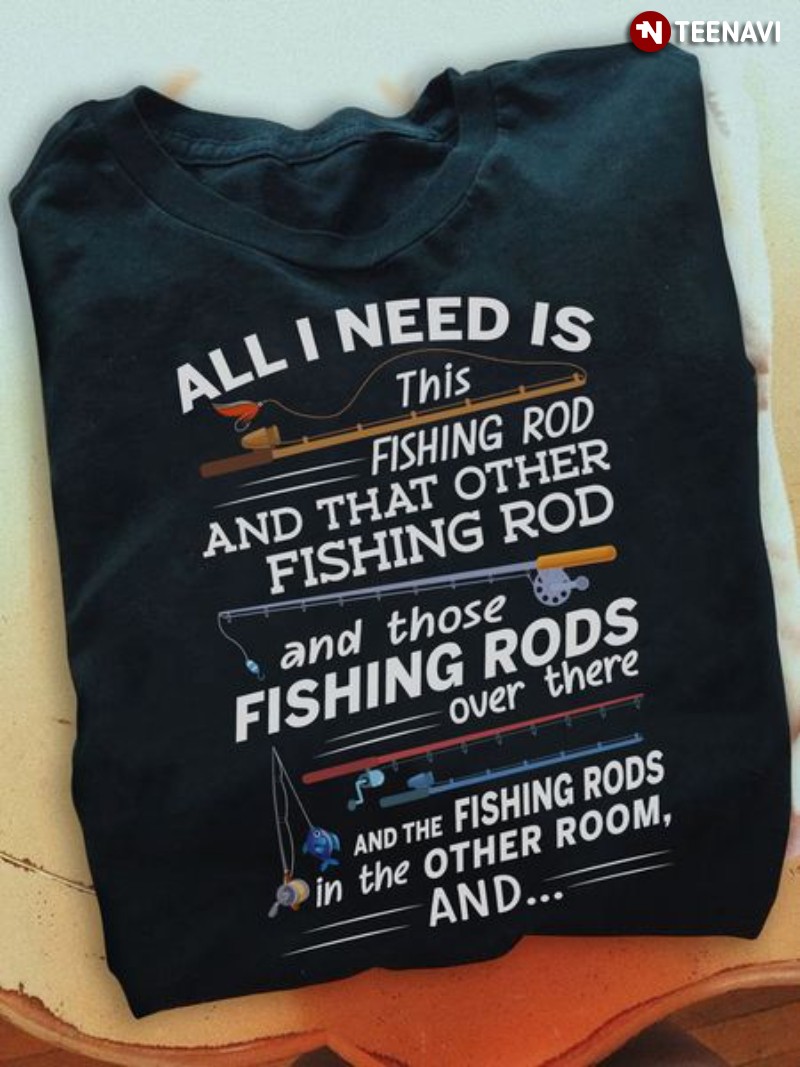 Fisher Shirt, All I Need Is This Fishing Rod And That Other Fishing Rod