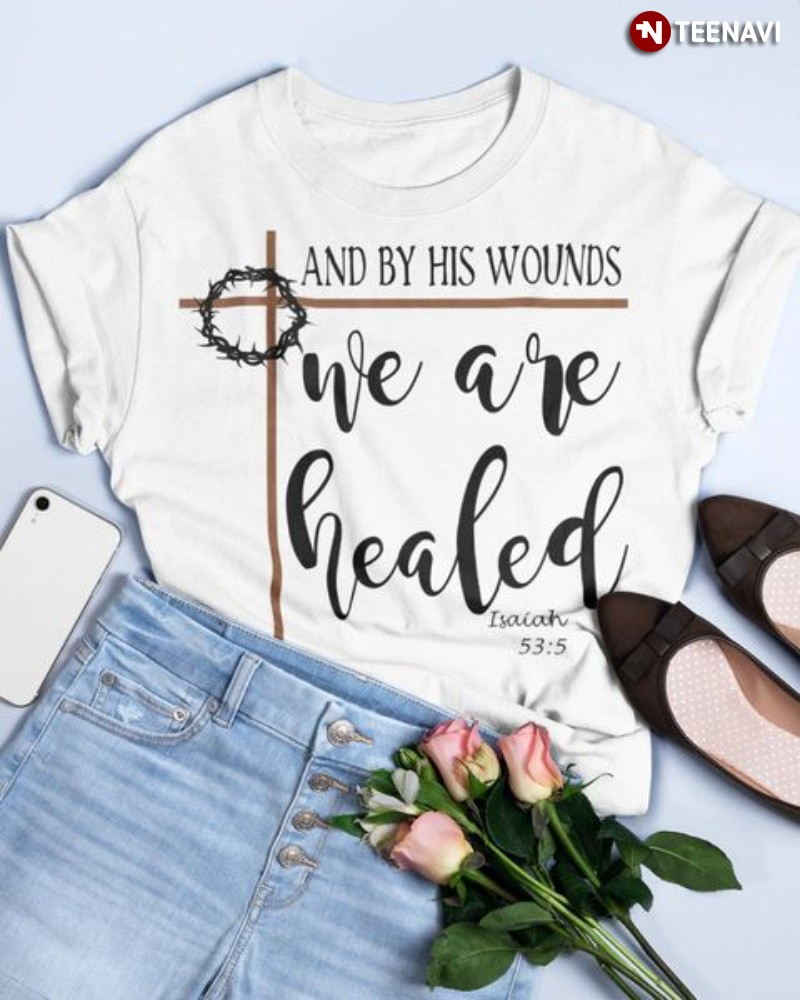 Jesus Shirt, And By His Wounds We Are Healed Isaiah 53:5