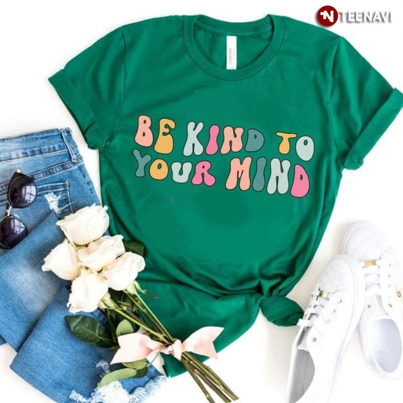Be Kind Shirt, Be Kind To Your Mind