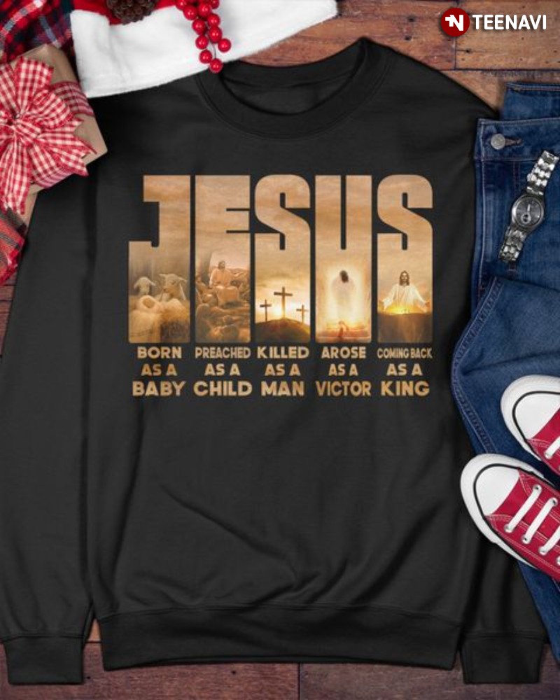 Christian Sweatshirt, Jesus Born As A Baby Preached As A Child Killed As A Man