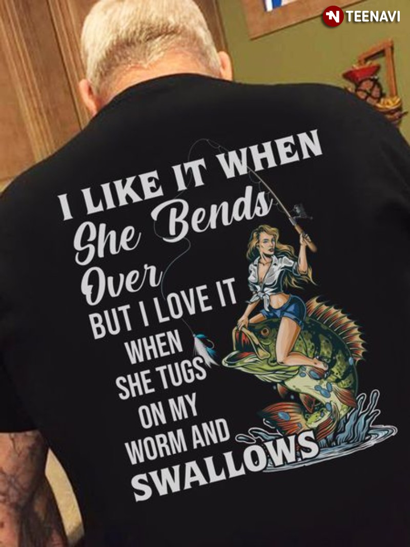 Fisherman Life Shirt, I Like It When She Bends Over But I Love It When She Tugs