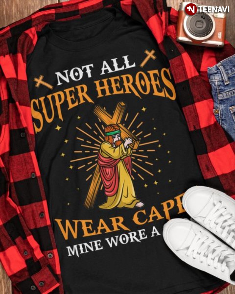 Jesus Shirt, Not All Super Heroes Wear Capes Mine Wore A Cross