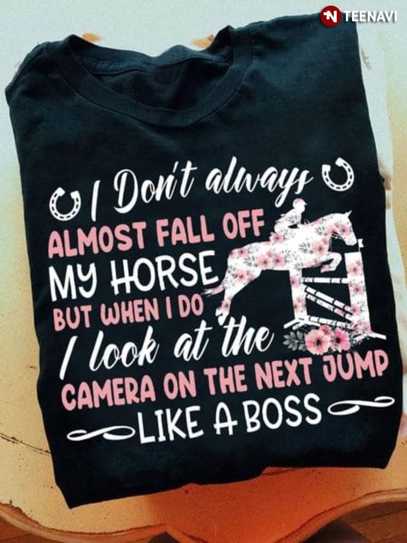 Equestrian Shirt, I Don't Always Almost Fall Off My Horse But When I Do I Look