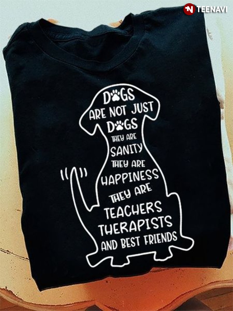 Funny Dog Shirt, Dogs Are Not Just Dogs They Are Sanity They Are Happiness