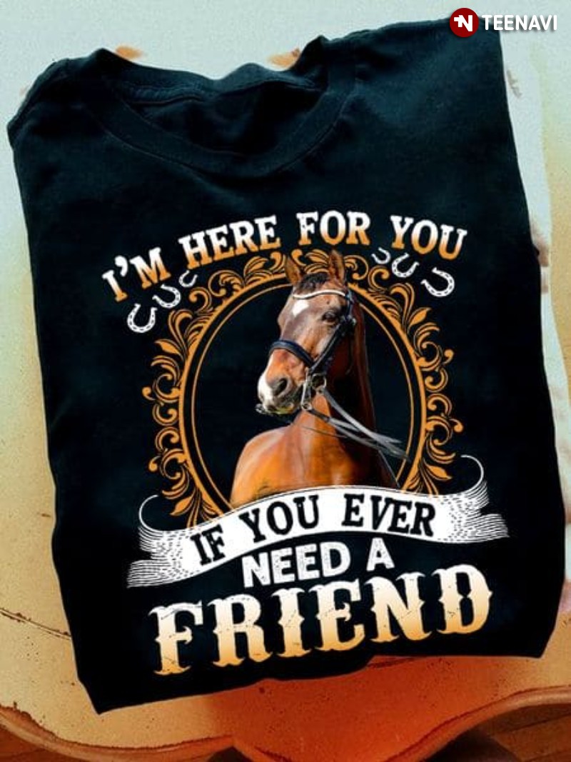 Horse Shirt, I'm Here For You If You Ever Need A Friend