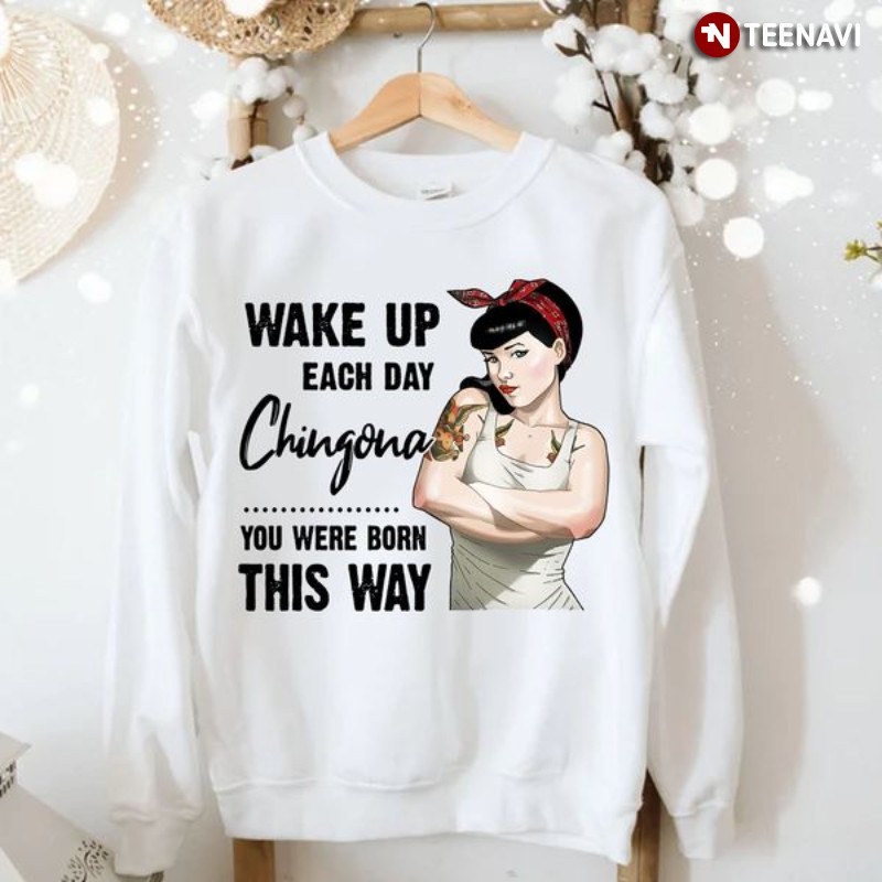 Chingona Girl Sweatshirt, Wake Up Each Day Chingona You Were Born This Way