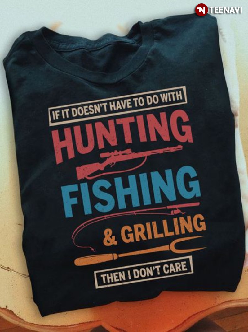 Hunting Fishing Grilling Shirt, If It Doesn't Have To Do With Hunting Fishing