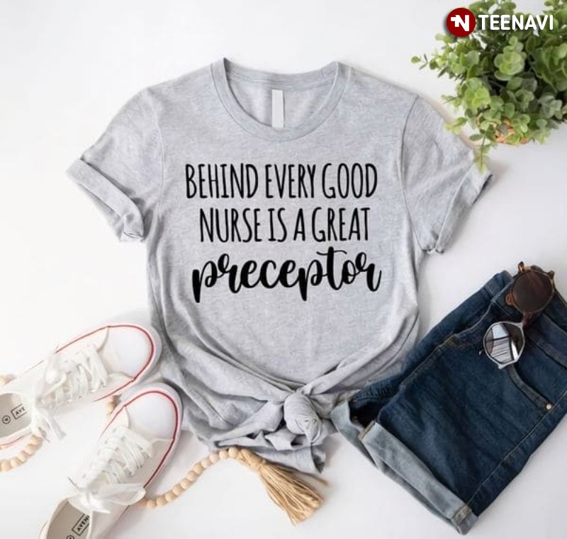 Preceptor Shirt, Behind Every Good Nurse Is A Great Preceptor
