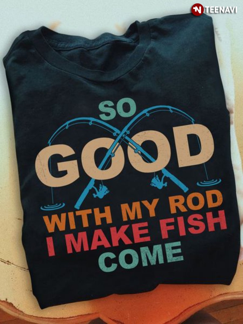 Fishing Lover Shirt, So Good With My Rod I Make Fish Come