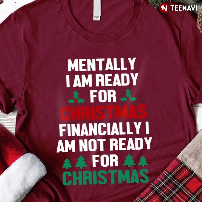 Funny Christmas Shirt, Mentally I Am Ready For Christmas Financially I Am Not