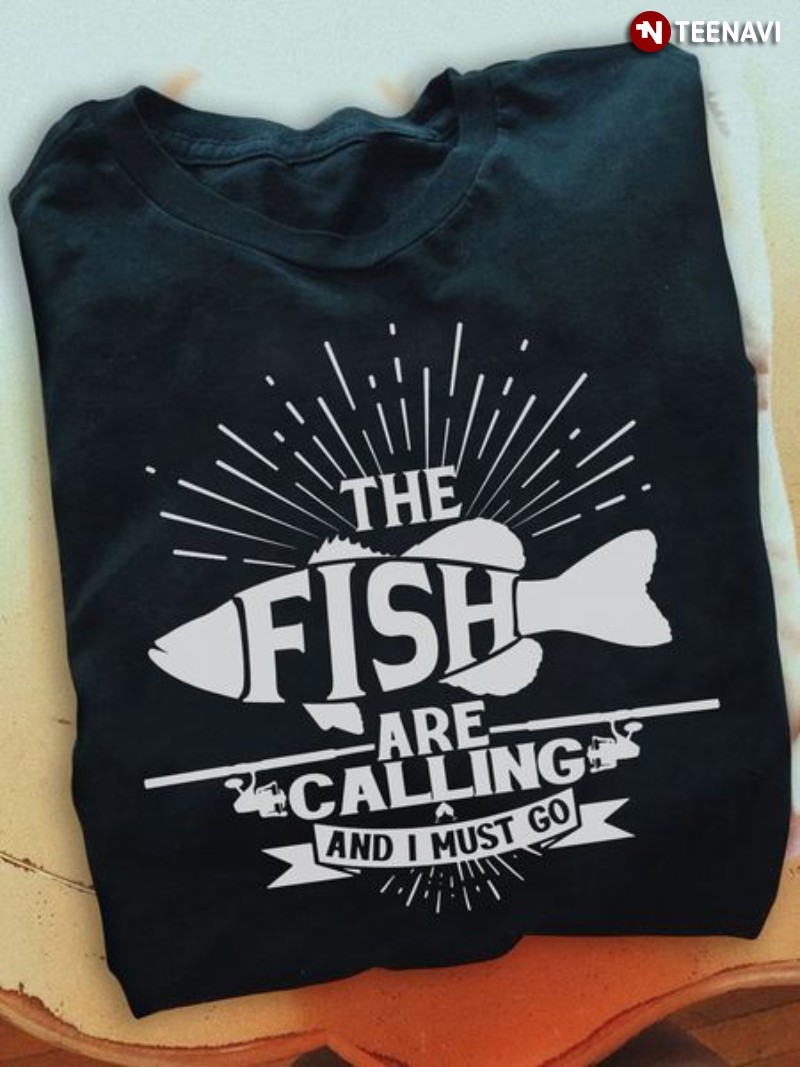 Funny Fishing Shirt, The Fish Are Calling And I Must Go