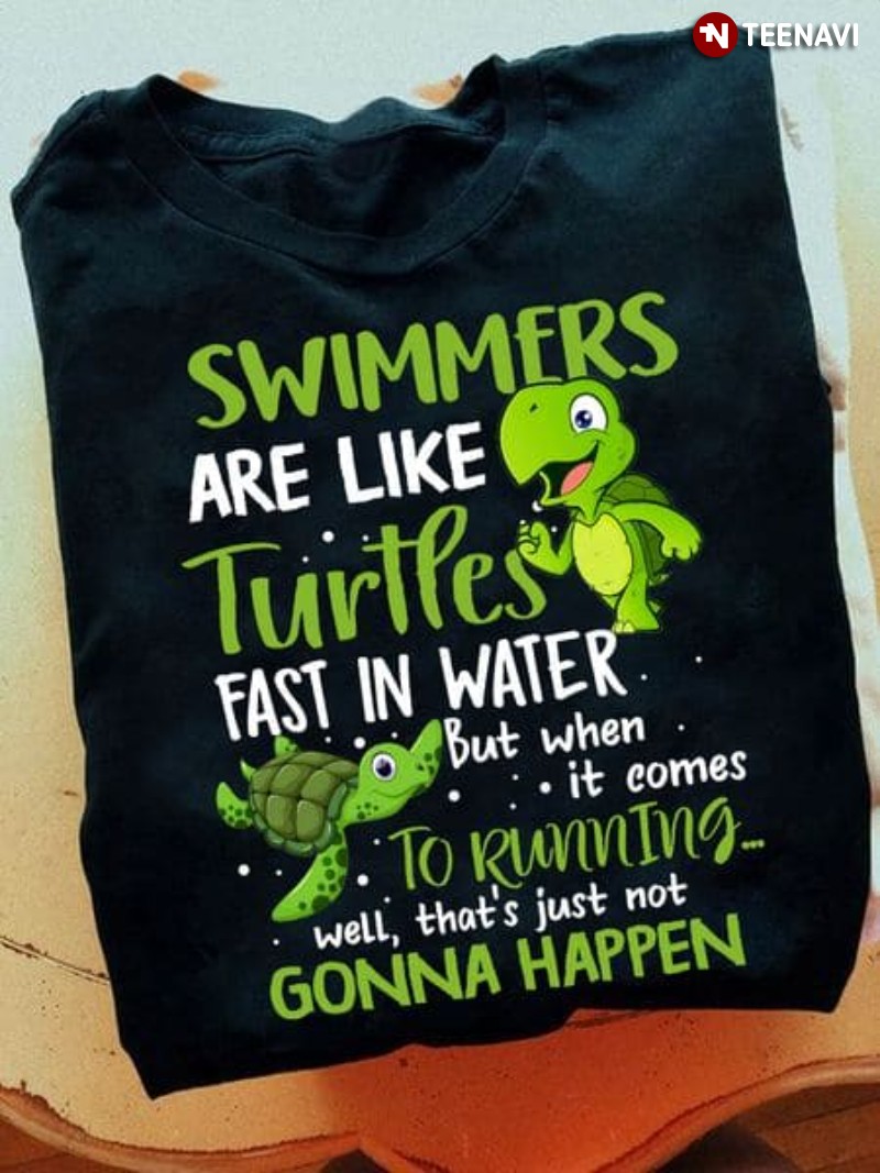 Funny Swimmer Shirt, Swimmers Are Like Turtles Fast In Water But When It Comes