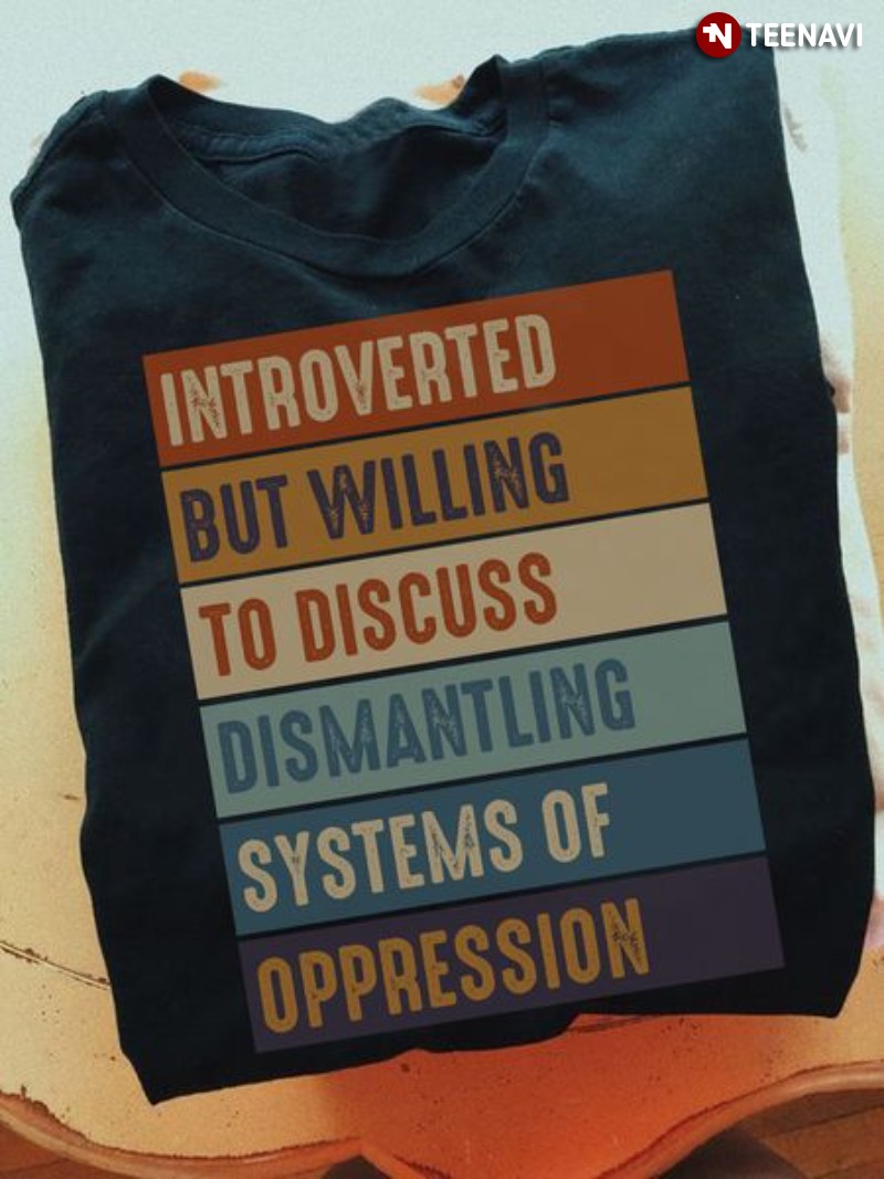 Feminist Shirt, Introverted But Willing To Discuss Dismantling Systems Of