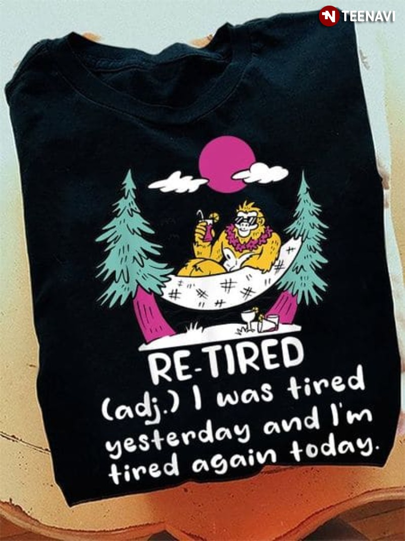 Funny Re-tired Bigfoot Shirt, Re-tired I Was Tired Yesterday And I'm Tired Again