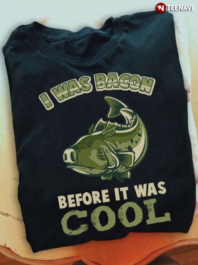 Funny Fish Shirt, I Was Bacon Before It Was Cool