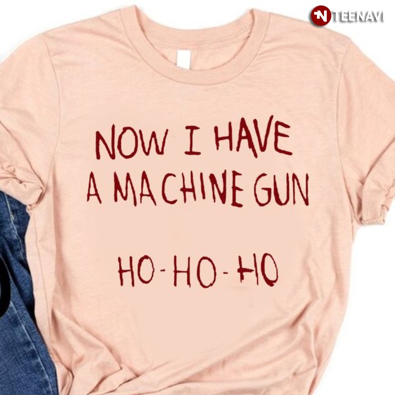 Christmas Party Shirt, Now I Have A Machine Gun Ho Ho Ho