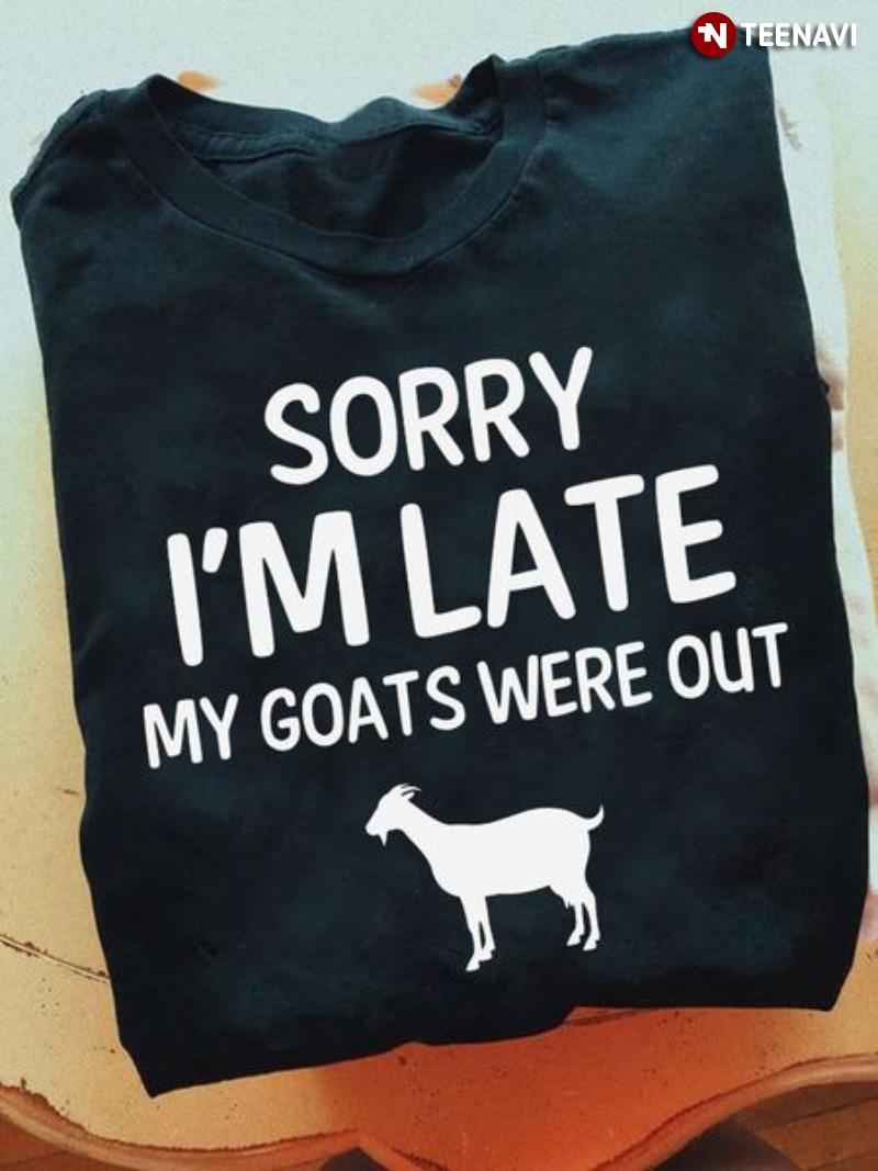 Goat Lover Shirt, Sorry I'm Late My Goats Were Out