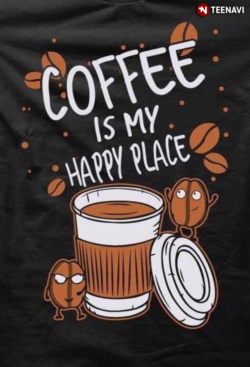 Funny Coffee Shirt, Coffee Is My Happy Place