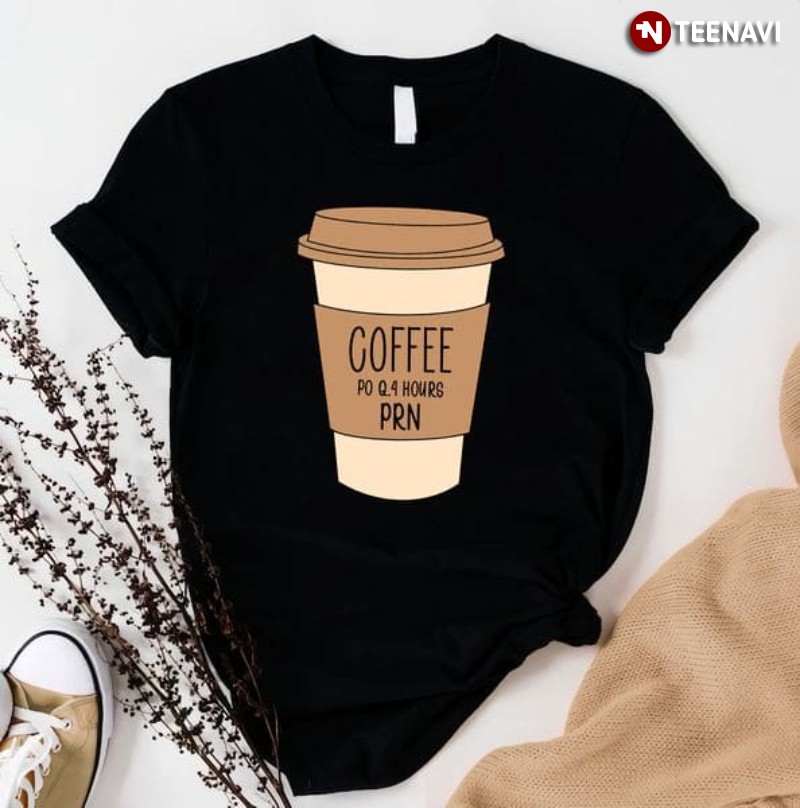 Coffee Lover Shirt, Coffee PO Q.4 Hours PRN