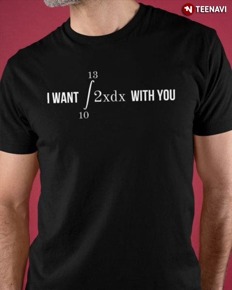 Funny Math Shirt, I Want 13 10 2xdx With You
