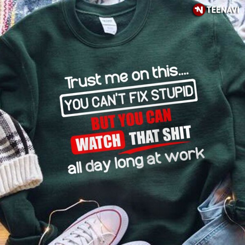 Funny Saying Sweatshirt, Trust Me On This You Can't Fix Stupid But You Can Watch