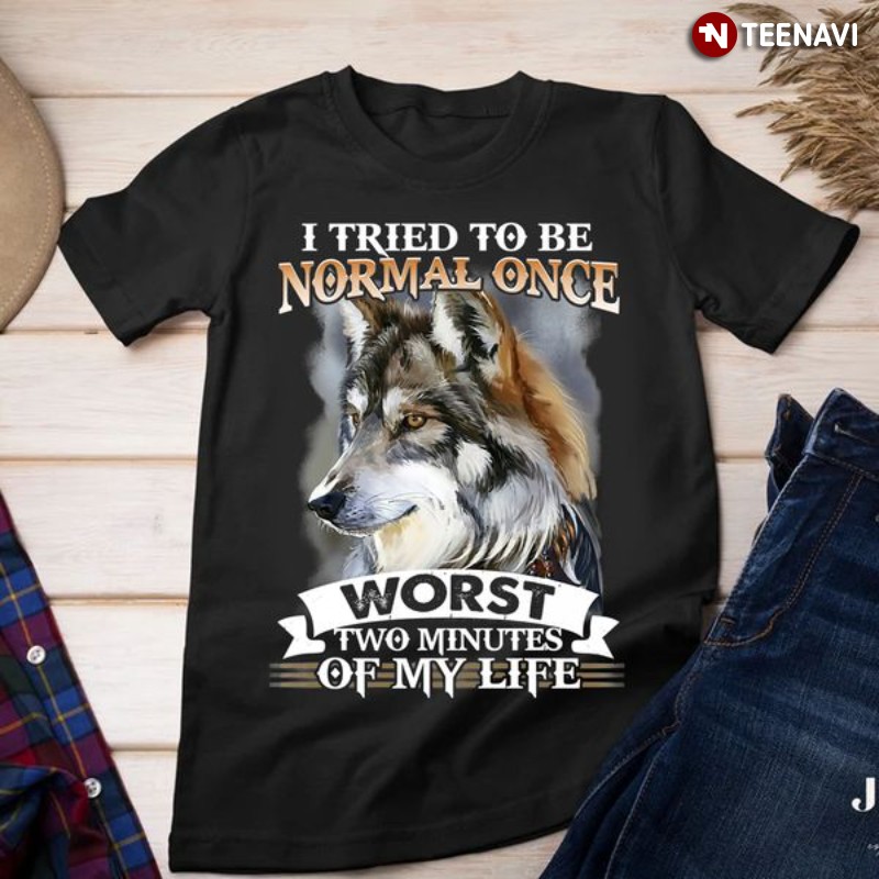 Cool Wolf Shirt, I Tried To Be Normal One Worst Two Minutes Of My Life