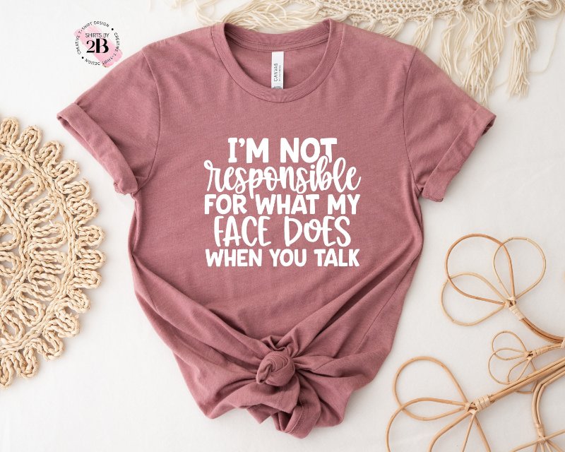Funny Sarcasm Shirt, I'm Not Responsible For What My Face Does When You Talk