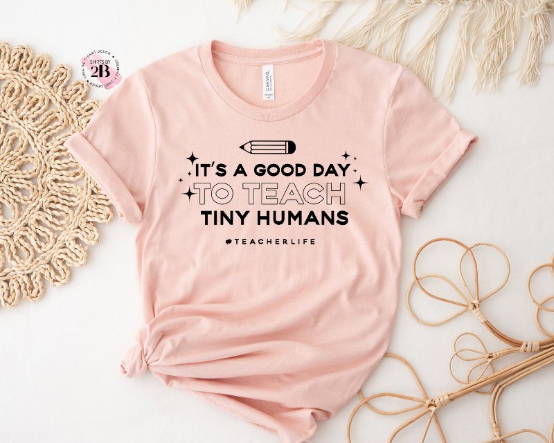 Funny Teacher Shirt, It's A Good Day To Teach Tiny Humans Teacher Life