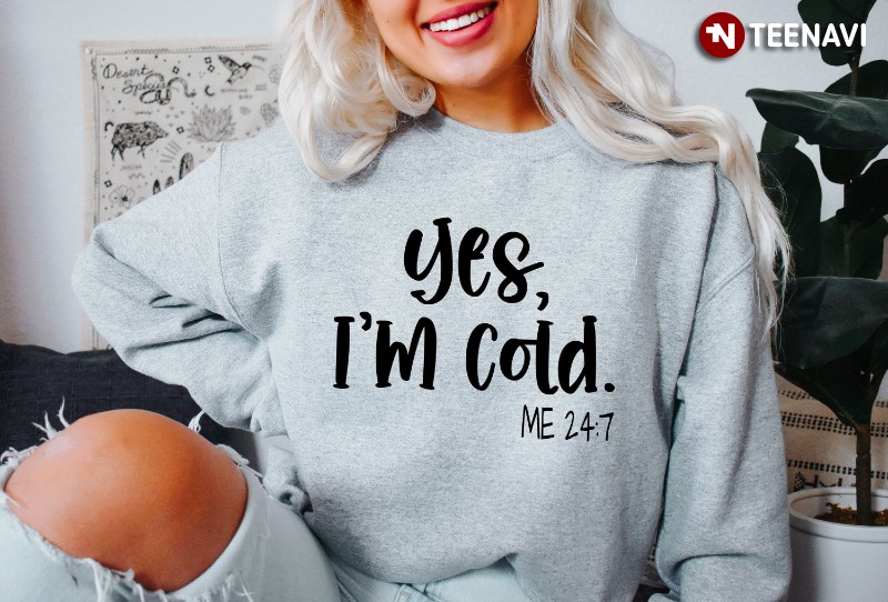 Winter Sweatshirt, Yes I'm Cold Me 24:7