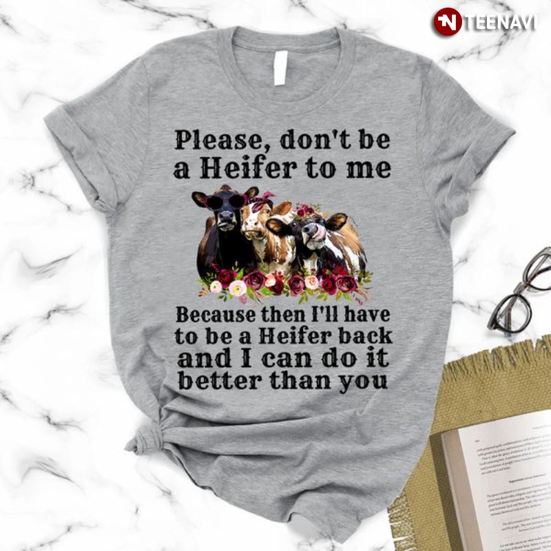 Funny Cow Heifer Shirt, Please Don't Be A Heifer To Me