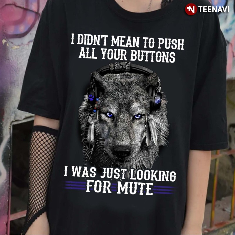 Wolf Shirt, I Didn’t Mean To Push All Your Buttons I Was Just Looking For Mute