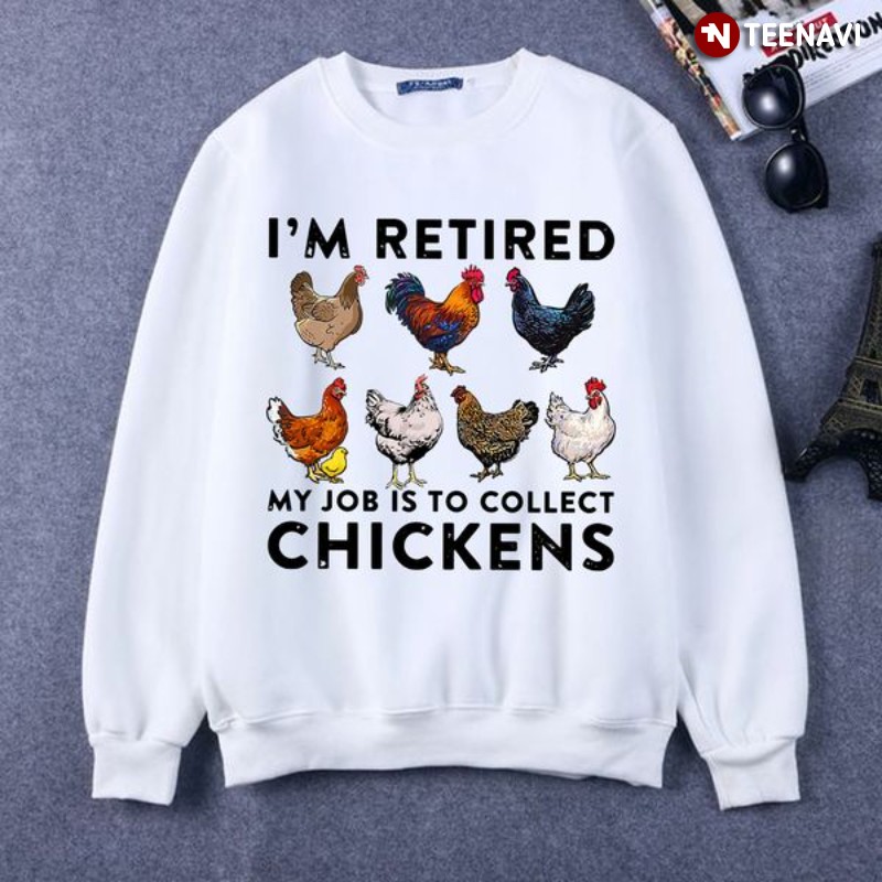 Chicken Lover Retirement Sweatshirt, I'm Retired My Job Is To Collect Chickens