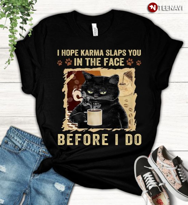 Black Cat Coffee Lover Shirt, I Hope Karma Slaps You In The Face Before I Do