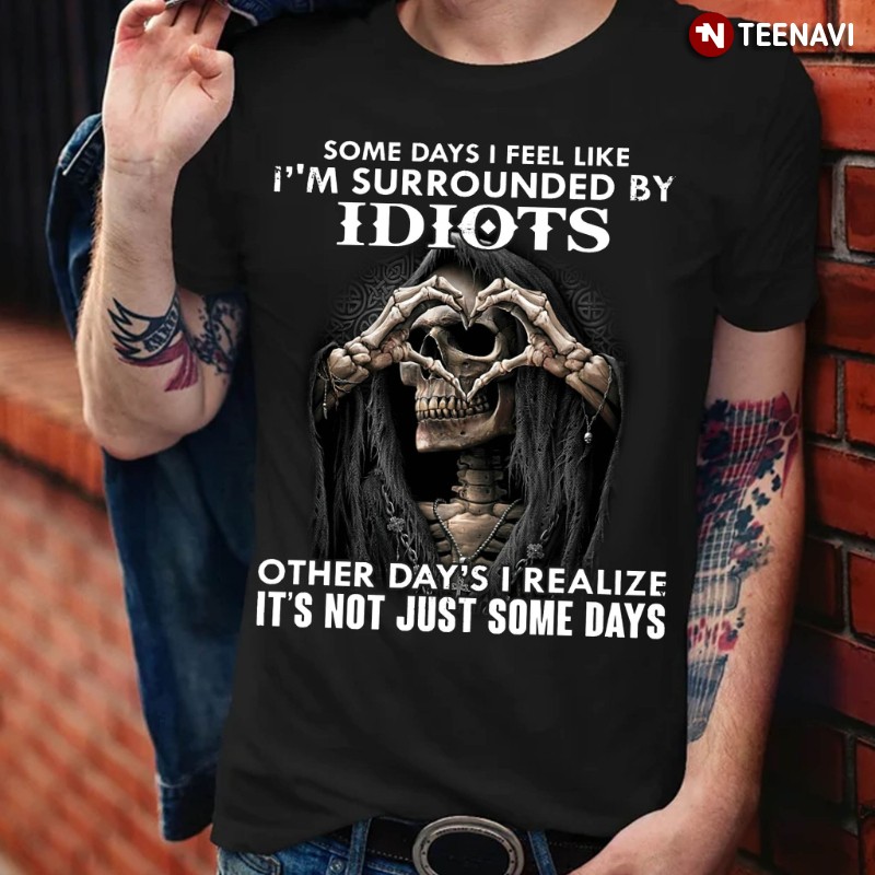 Skeleton Heart Shirt, Some Days I Feel Like I'm Surrounded By Idiots