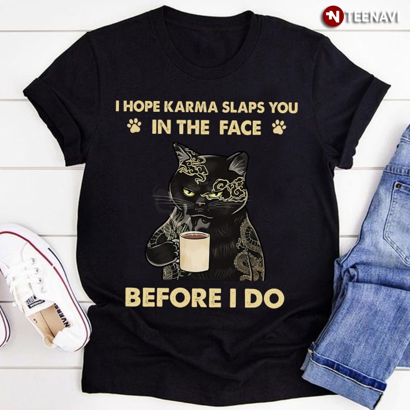 Black Cat Tattoo Coffee Lover Shirt, I Hope Karma Slaps You In The Face Before I Do