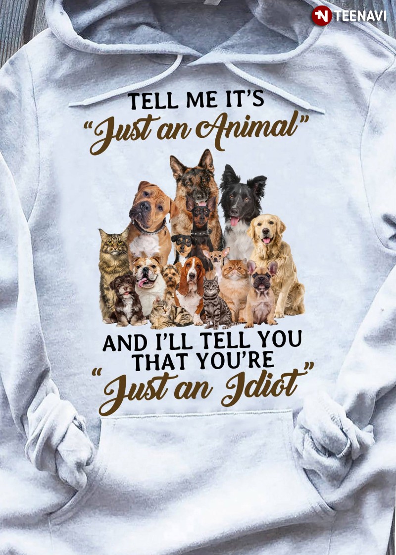 Dog Cat Hoodie, Tell Me It's Just An Animal & I'll Tell You That You're Just An Idiot