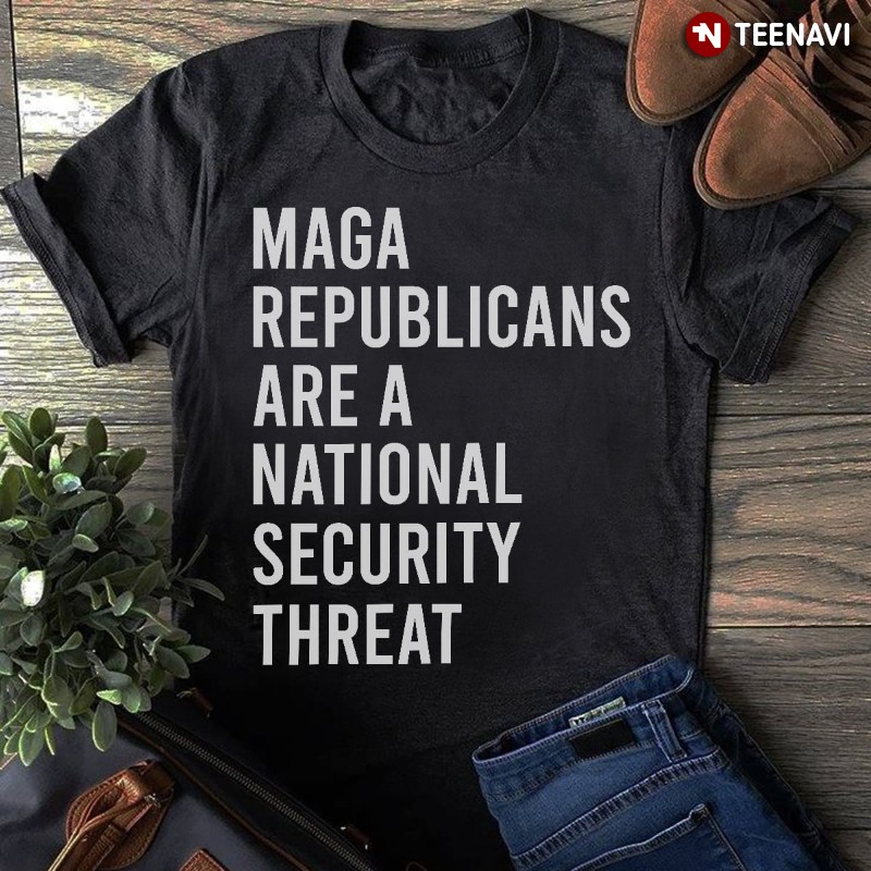 Make America Great Again Shirt, MAGA Republicans Are A National Security Threat