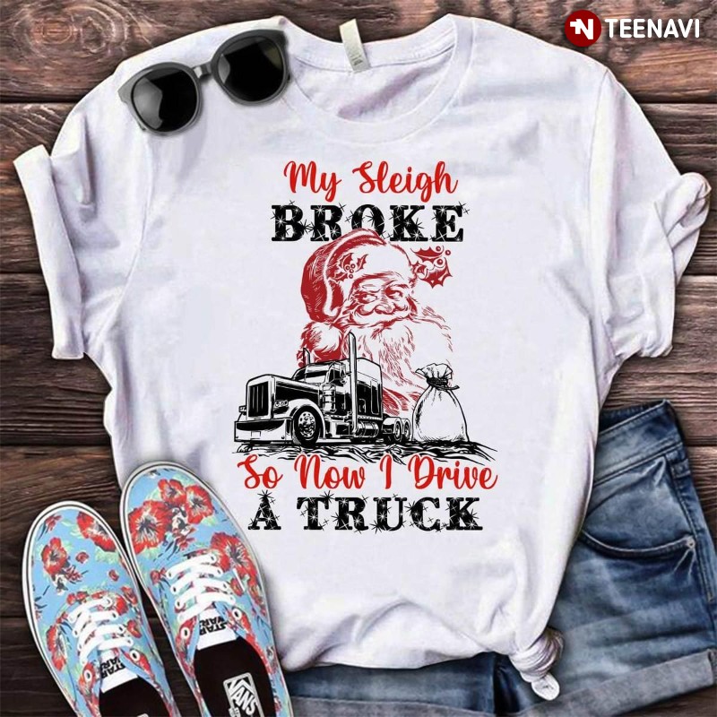 Trucker Santa Claus Christmas Shirt, My Sleigh Broke So Now I Drive A Truck
