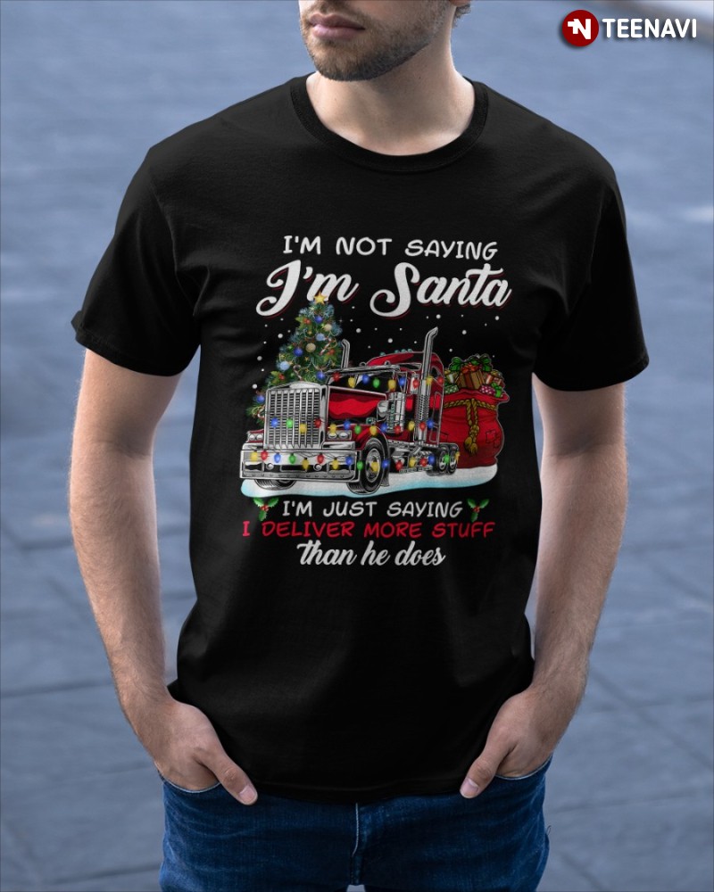 Trucker Christmas Shirt, I'm Not Saying I'm Santa I'm Just Saying I Deliver