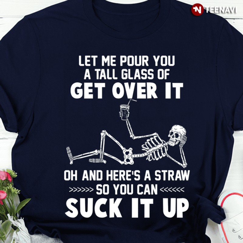 Skeleton Shirt, Let Me Pour You A Tall Glass Of Get Over It & Here's A Straw