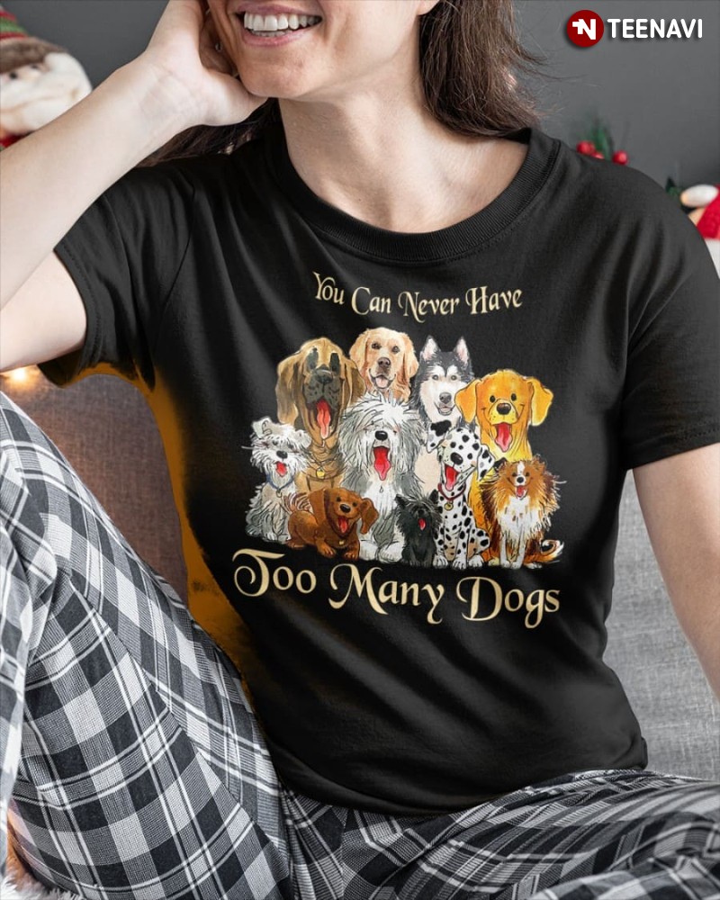 Dog Lover Shirt, You Can Never Have Too Many Dogs