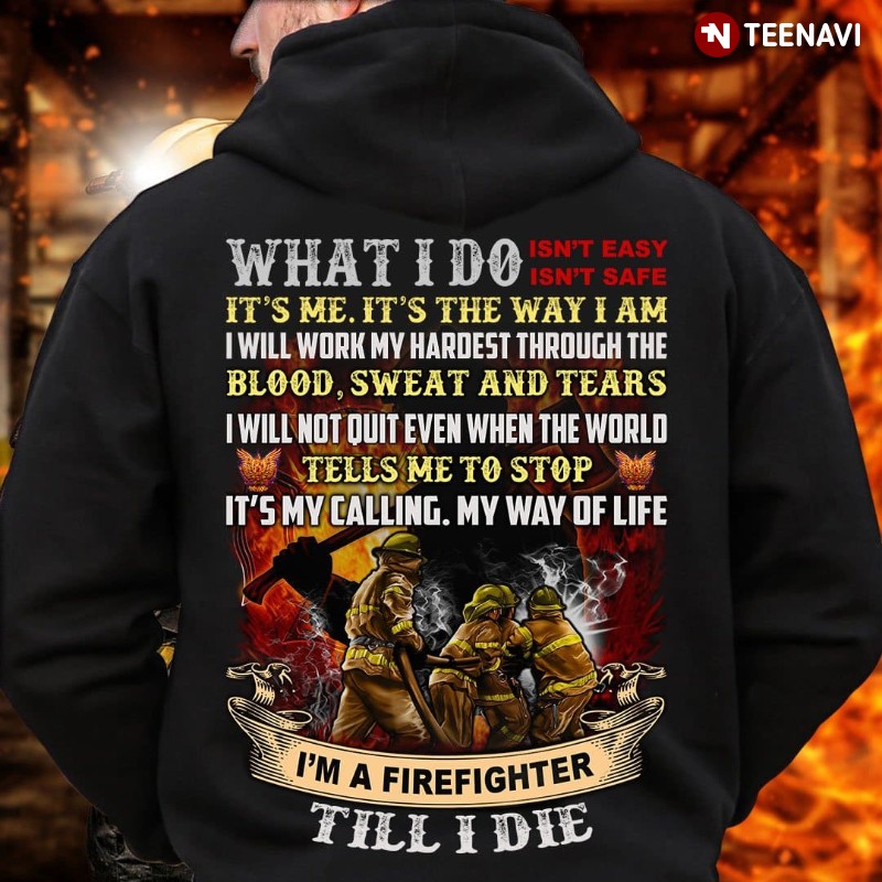 Firefighter Hoodie, What I Do Isn't Easy Isn't Safe It's Me It's The Way I Am